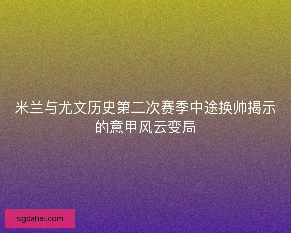 米兰与尤文历史第二次赛季中途换帅揭示的意甲风云变局
