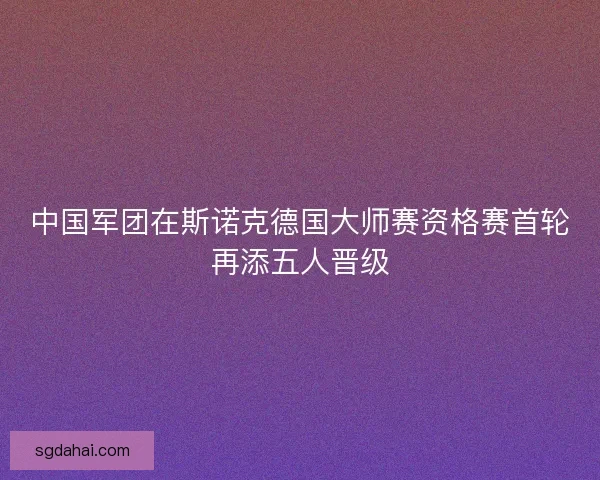 中国军团在斯诺克德国大师赛资格赛首轮再添五人晋级